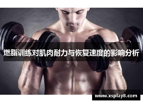 燃脂训练对肌肉耐力与恢复速度的影响分析